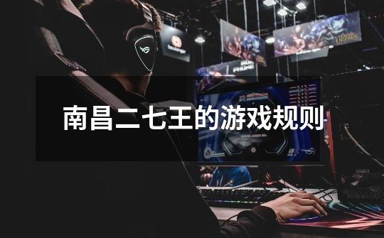 南昌二七王的游戏规则-第1张-游戏信息-龙启网