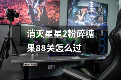 消灭星星2粉碎糖果88关怎么过-第1张-游戏信息-龙启网
