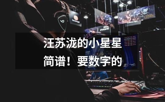 汪苏泷的小星星简谱!要数字的-第1张-游戏信息-龙启网
