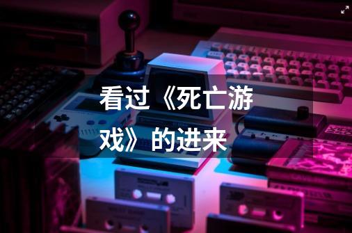 看过《死亡游戏》的进来-第1张-游戏信息-龙启网