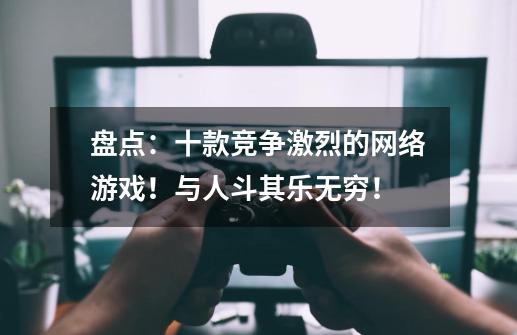 盘点:十款竞争激烈的网络游戏!与人斗其乐无穷!-第1张-游戏信息-龙启网
