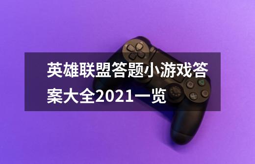 英雄联盟答题小游戏答案大全2021一览-第1张-游戏信息-龙启网