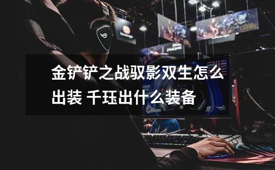 金铲铲之战驭影双生怎么出装 千珏出什么装备-第1张-游戏信息-龙启网