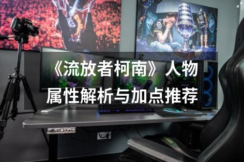 《流放者柯南》人物属性解析与加点推荐-第1张-游戏信息-龙启网