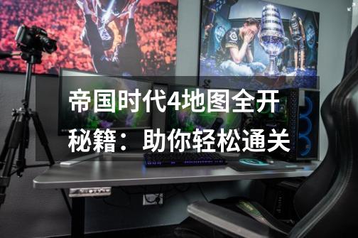 帝国时代4地图全开秘籍:助你轻松通关-第1张-游戏信息-龙启网