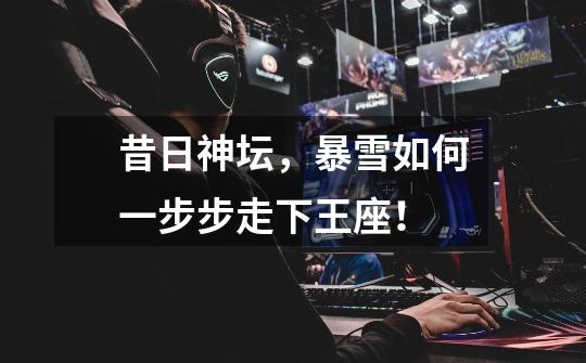 昔日神坛,暴雪如何一步步走下王座!-第1张-游戏信息-龙启网