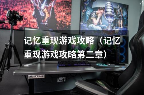 记忆重现游戏攻略(记忆重现游戏攻略第二章)-第1张-游戏信息-龙启网
