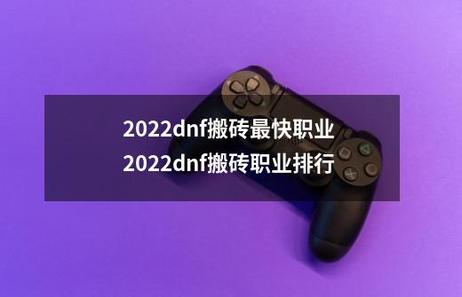 2022dnf搬砖最快职业 2022dnf搬砖职业排行-第1张-游戏信息-龙启网