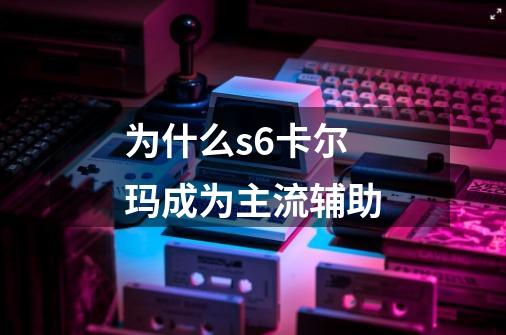 为什么s6卡尔玛成为主流辅助-第1张-游戏信息-龙启网