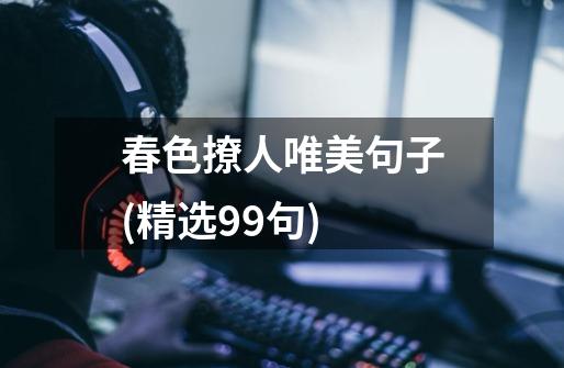 春色撩人唯美句子(精选99句)-第1张-游戏信息-龙启网
