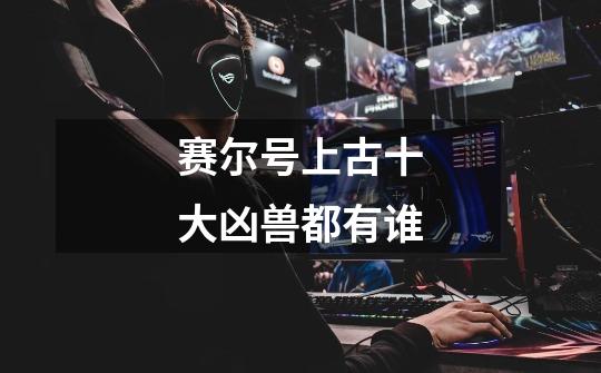 赛尔号上古十大凶兽都有谁-第1张-游戏信息-龙启网