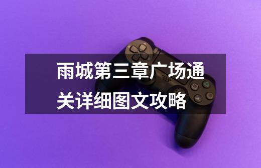 雨城第三章广场通关详细图文攻略-第1张-游戏信息-龙启网