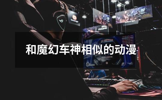 和魔幻车神相似的动漫-第1张-游戏信息-龙启网
