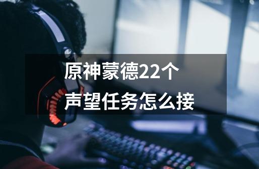 原神蒙德22个声望任务怎么接-第1张-游戏信息-龙启网