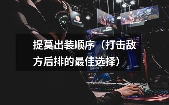提莫出装顺序(打击敌方后排的最佳选择)-第1张-游戏信息-龙启网