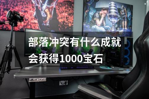 部落冲突有什么成就会获得1000宝石-第1张-游戏信息-龙启网