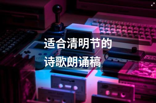适合清明节的诗歌朗诵稿-第1张-游戏信息-龙启网