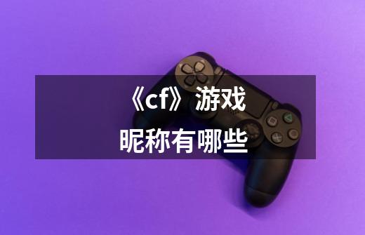 《cf》游戏昵称有哪些-第1张-游戏信息-龙启网