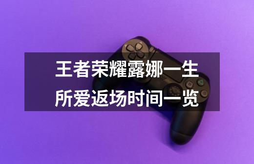 王者荣耀露娜一生所爱返场时间一览-第1张-游戏信息-龙启网