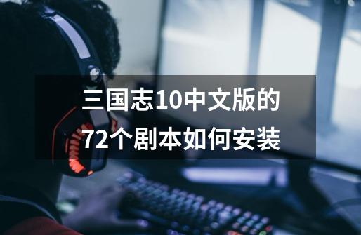 三国志10中文版的72个剧本如何安装-第1张-游戏信息-龙启网