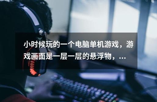 小时候玩的一个电脑单机游戏，游戏画面是一层一层的悬浮物，通过楼梯上下，对付敌人的方式就是-第1张-游戏信息-龙启网