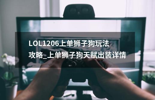 LOL12.06上单狮子狗玩法攻略_上单狮子狗天赋出装详情-第1张-游戏信息-龙启网
