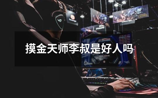 摸金天师李叔是好人吗-第1张-游戏信息-龙启网