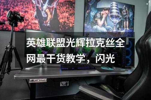 英雄联盟光辉拉克丝全网最干货教学,闪光-第1张-游戏信息-龙启网