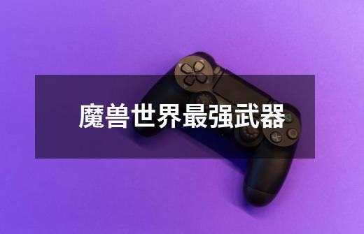 魔兽世界最强武器-第1张-游戏信息-龙启网