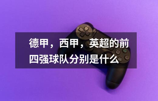 德甲，西甲，英超的前四强球队分别是什么-第1张-游戏信息-龙启网