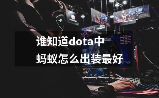 谁知道dota中蚂蚁怎么出装最好-第1张-游戏信息-龙启网