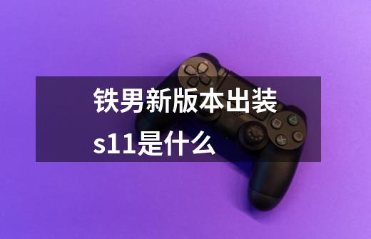 铁男新版本出装s11是什么-第1张-游戏信息-龙启网