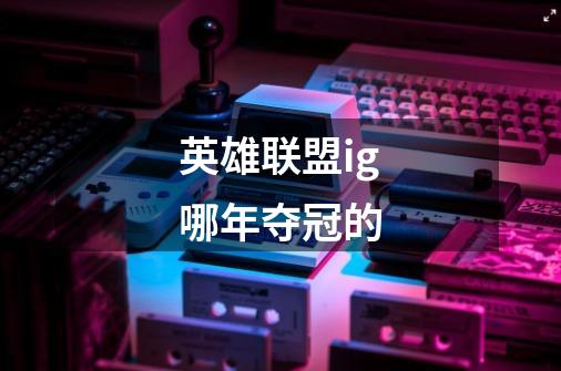 英雄联盟ig哪年夺冠的-第1张-游戏信息-龙启网