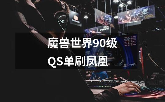 魔兽世界90级QS单刷凤凰-第1张-游戏信息-龙启网