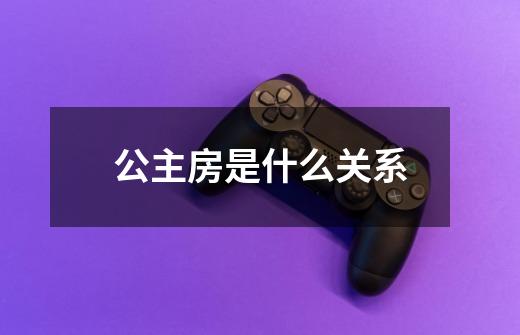 公主房是什么关系-第1张-游戏信息-龙启网