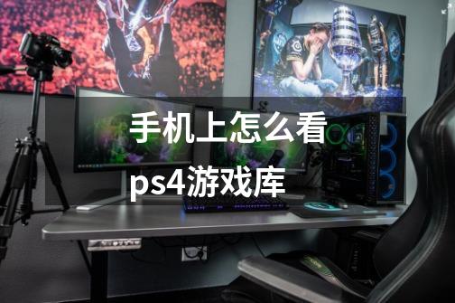 手机上怎么看ps4游戏库-第1张-游戏信息-龙启网