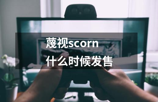 蔑视scorn什么时候发售-第1张-游戏信息-龙启网
