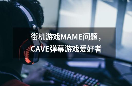 街机游戏MAME问题,CAVE弹幕游戏爱好者-第1张-游戏信息-龙启网