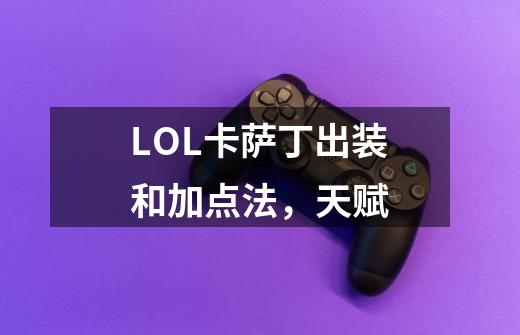 LOL卡萨丁出装和加点法,天赋-第1张-游戏信息-龙启网