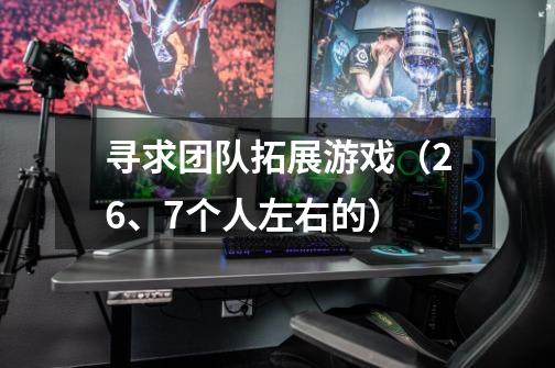 寻求团队拓展游戏(26、7个人左右的)-第1张-游戏信息-龙启网