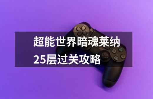 超能世界暗魂莱纳25层过关攻略-第1张-游戏信息-龙启网