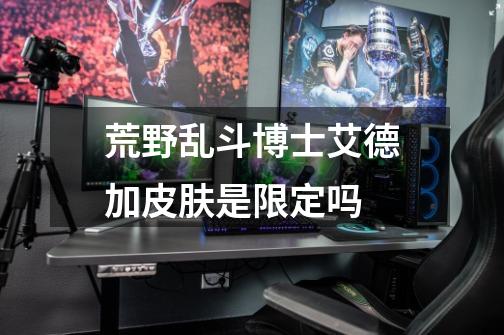 荒野乱斗博士艾德加皮肤是限定吗-第1张-游戏信息-龙启网