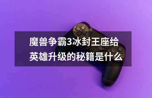 魔兽争霸3冰封王座给英雄升级的秘籍是什么-第1张-游戏信息-龙启网