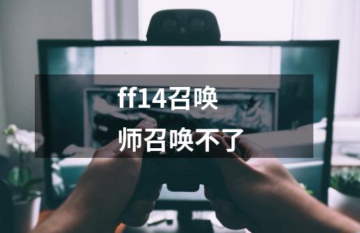 ff14召唤师召唤不了-第1张-游戏信息-龙启网