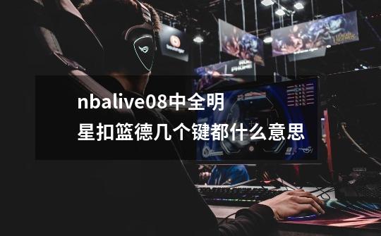 nbalive08中全明星扣篮德几个键都什么意思-第1张-游戏信息-龙启网
