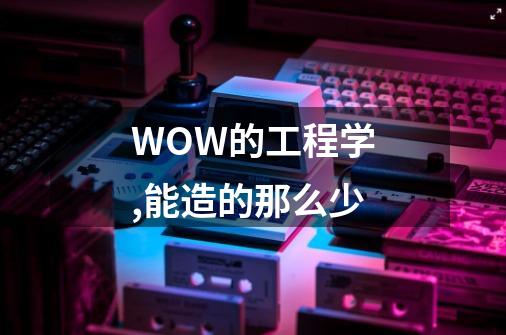 WOW的工程学,能造的那么少-第1张-游戏信息-龙启网