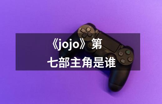 《jojo》第七部主角是谁-第1张-游戏信息-龙启网