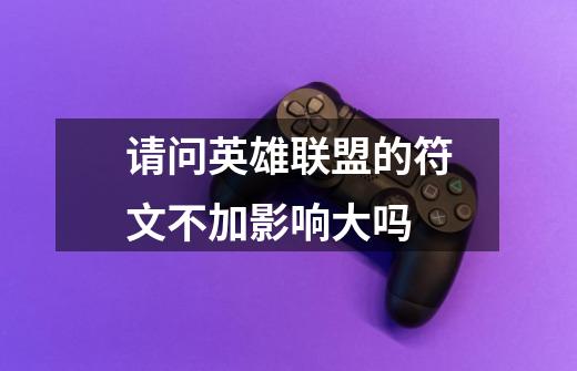 请问英雄联盟的符文不加影响大吗-第1张-游戏信息-龙启网