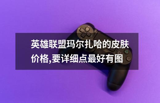 英雄联盟玛尔扎哈的皮肤价格,要详细点最好有图-第1张-游戏信息-龙启网