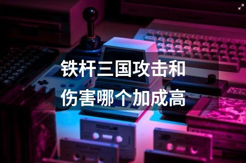 铁杆三国攻击和伤害哪个加成高-第1张-游戏信息-龙启网